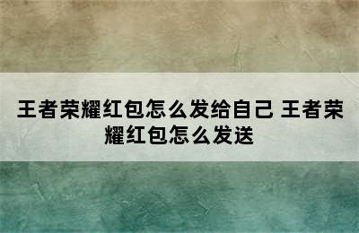 王者荣耀红包怎么发给自己 王者荣耀红包怎么发送